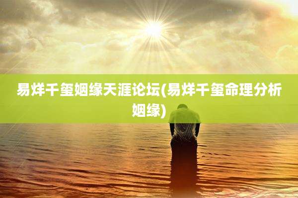 易烊千玺姻缘天涯论坛(易烊千玺命理分析姻缘)