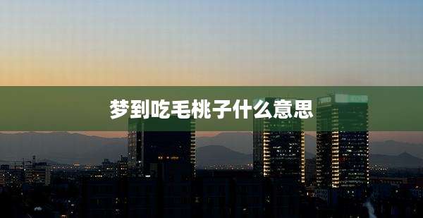 梦到吃毛桃子什么意思