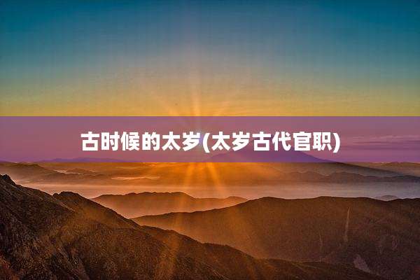 古时候的太岁(太岁古代官职)