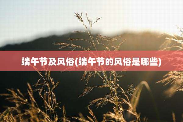 端午节及风俗(端午节的风俗是哪些)