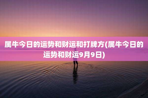 属牛今日的运势和财运和打牌方(属牛今日的运势和财运9月9日)