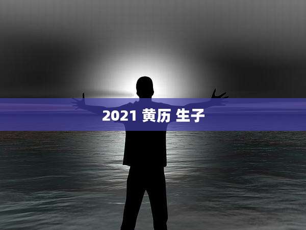 2021 黄历 生子