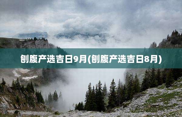 刨腹产选吉日9月(刨腹产选吉日8月)