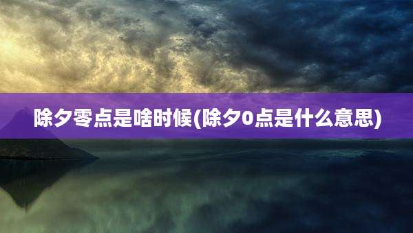 除夕零点是啥时候(除夕0点是什么意思)