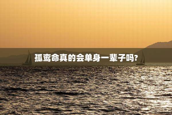 孤鸾命真的会单身一辈子吗?