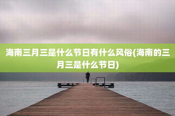 海南三月三是什么节日有什么风俗(海南的三月三是什么节日)