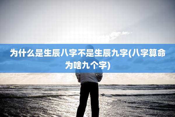 为什么是生辰八字不是生辰九字(八字算命为啥九个字)