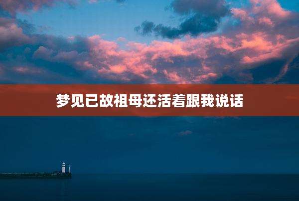 梦见已故祖母还活着跟我说话