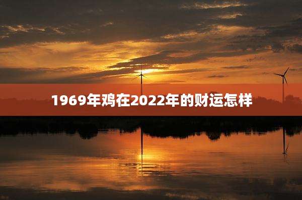 1969年鸡在2022年的财运怎样
