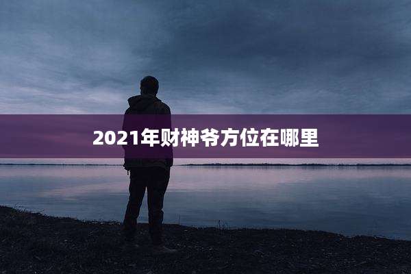 2021年财神爷方位在哪里