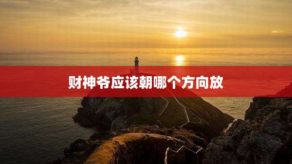 财神爷应该朝哪个方向放