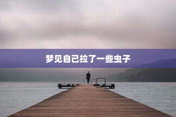 梦见自己拉了一些虫子