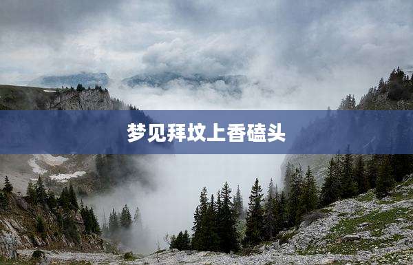 梦见拜坟上香磕头