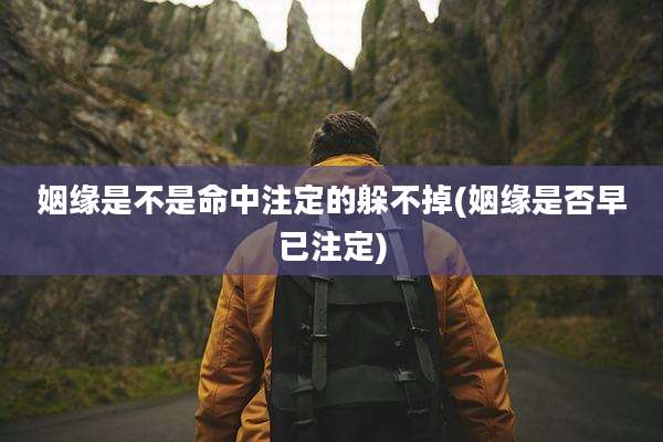 姻缘是不是命中注定的躲不掉(姻缘是否早已注定)