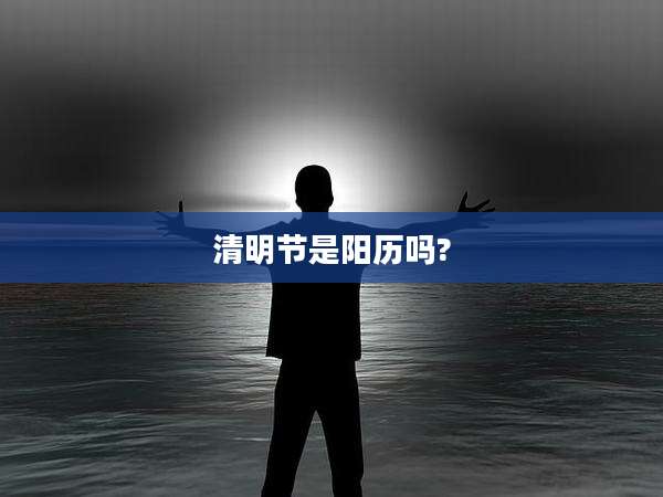 清明节是阳历吗?