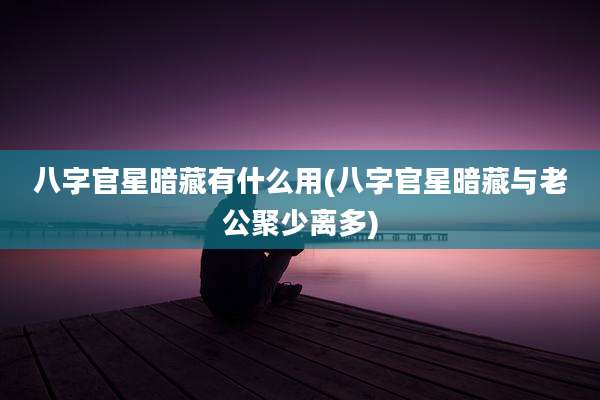 八字官星暗藏有什么用(八字官星暗藏与老公聚少离多)