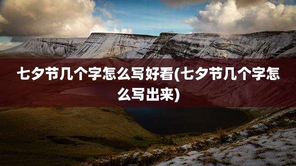 七夕节几个字怎么写好看(七夕节几个字怎么写出来)