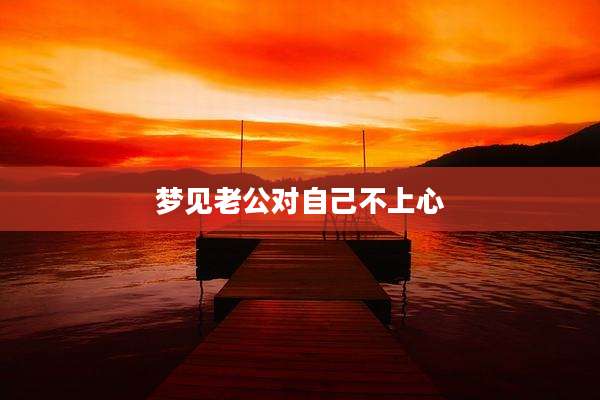 梦见老公对自己不上心
