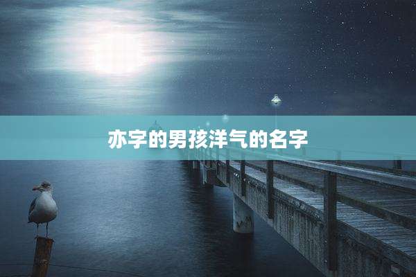 亦字的男孩洋气的名字