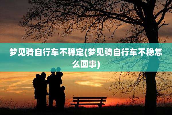 梦见骑自行车不稳定(梦见骑自行车不稳怎么回事)