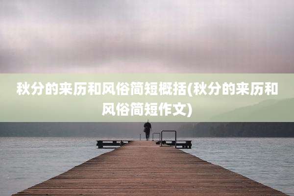 秋分的来历和风俗简短概括(秋分的来历和风俗简短作文)