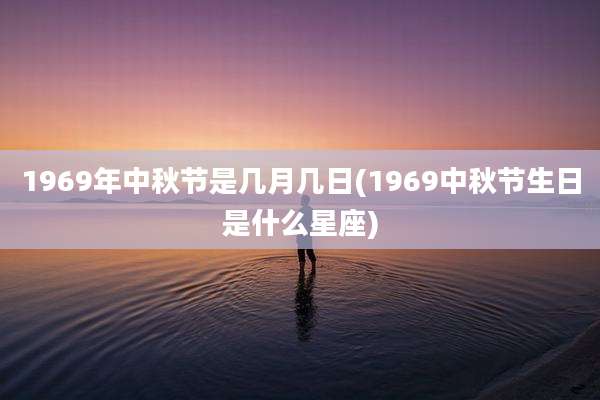 1969年中秋节是几月几日(1969中秋节生日是什么星座)