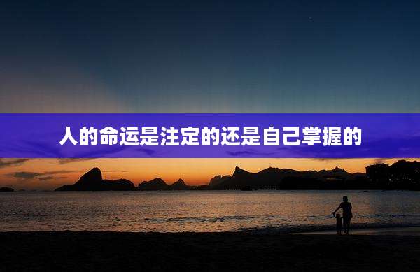 人的命运是注定的还是自己掌握的