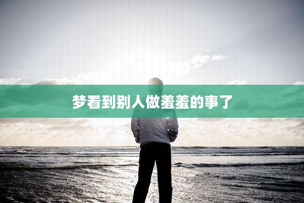 梦看到别人做羞羞的事了