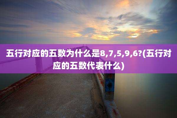 五行对应的五数为什么是8,7,5,9,6?(五行对应的五数代表什么)