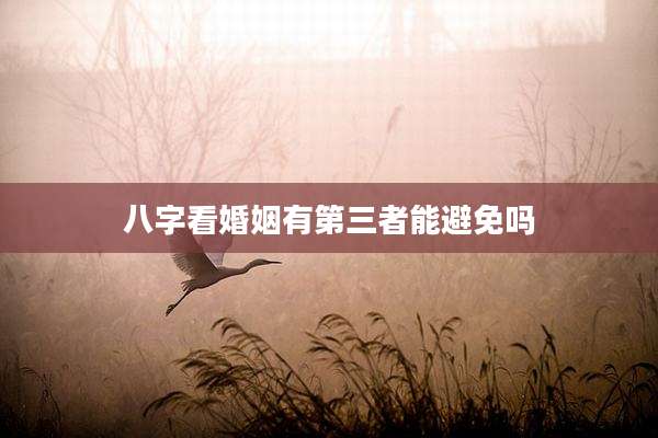 八字看婚姻有第三者能避免吗