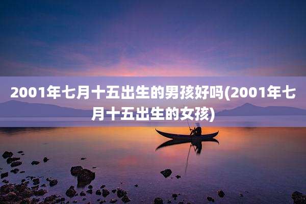 2001年七月十五出生的男孩好吗(2001年七月十五出生的女孩)