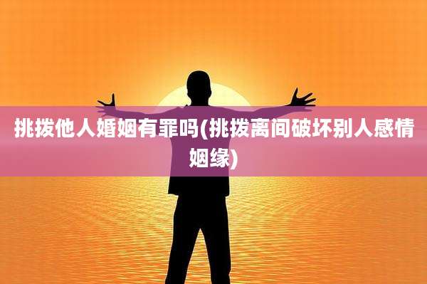 挑拨他人婚姻有罪吗(挑拨离间破坏别人感情姻缘)