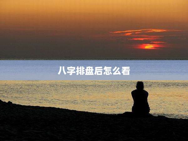 八字排盘后怎么看