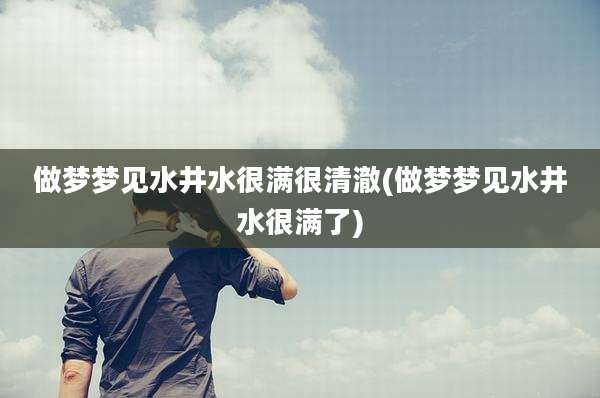 做梦梦见水井水很满很清澈(做梦梦见水井水很满了)