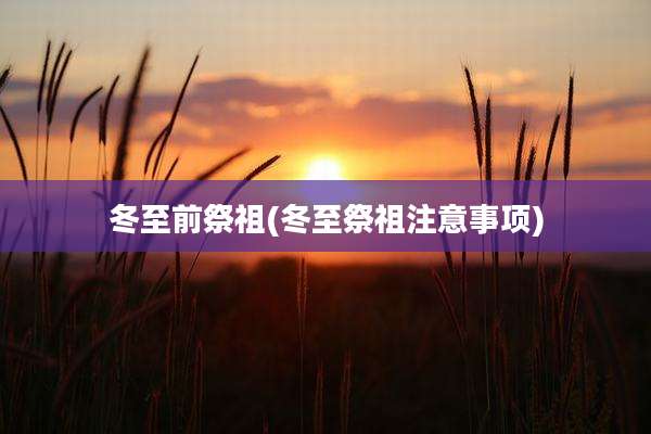 冬至前祭祖(冬至祭祖注意事项)
