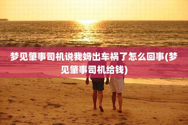 梦见肇事司机说我妈出车祸了怎么回事(梦见肇事司机给钱)