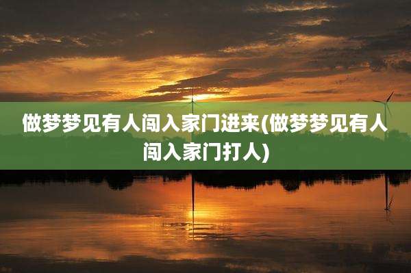 做梦梦见有人闯入家门进来(做梦梦见有人闯入家门打人)