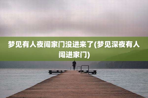 梦见有人夜闯家门没进来了(梦见深夜有人闯进家门)
