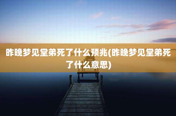 昨晚梦见堂弟死了什么预兆(昨晚梦见堂弟死了什么意思)