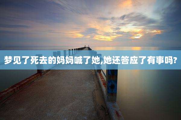梦见了死去的妈妈喊了她,她还答应了有事吗?