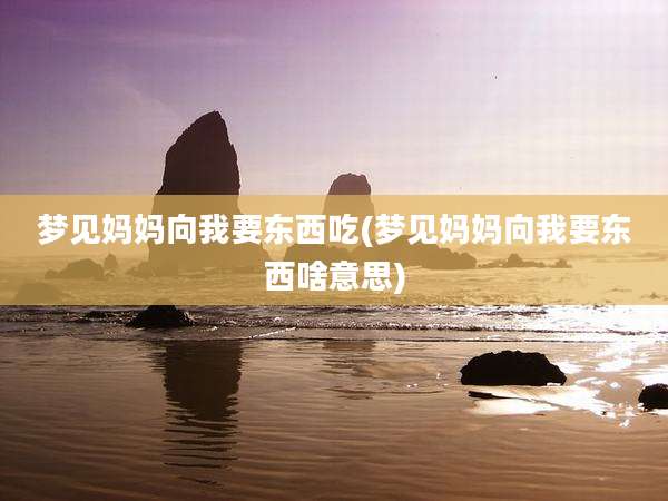 梦见妈妈向我要东西吃(梦见妈妈向我要东西啥意思)