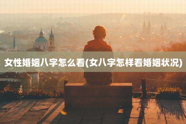 女性婚姻八字怎么看(女八字怎样看婚姻状况)