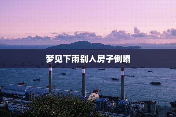 梦见下雨别人房子倒塌