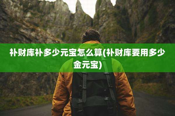 补财库补多少元宝怎么算(补财库要用多少金元宝)