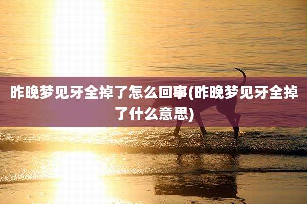 昨晚梦见牙全掉了怎么回事(昨晚梦见牙全掉了什么意思)