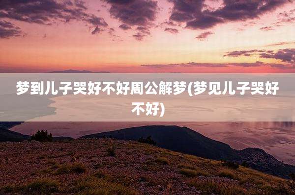 梦到儿子哭好不好周公解梦(梦见儿子哭好不好)