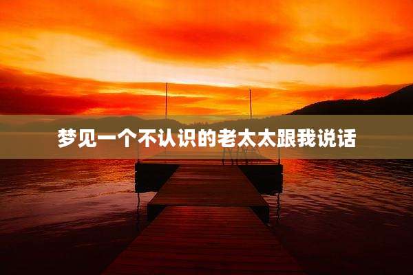 梦见一个不认识的老太太跟我说话
