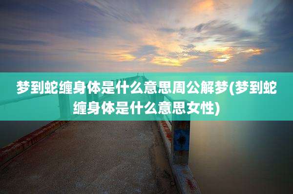 梦到蛇缠身体是什么意思周公解梦(梦到蛇缠身体是什么意思女性)