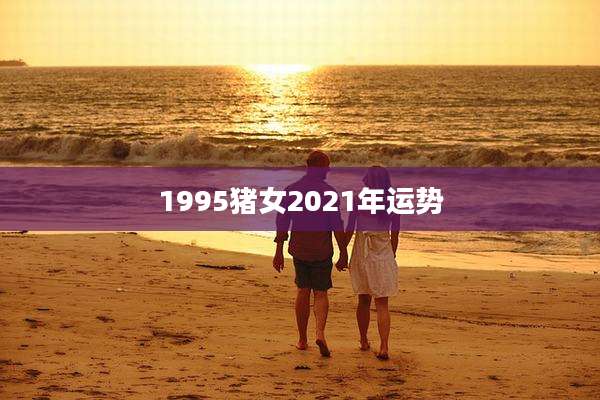 1995猪女2021年运势