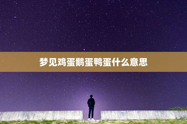 梦见鸡蛋鹅蛋鸭蛋什么意思